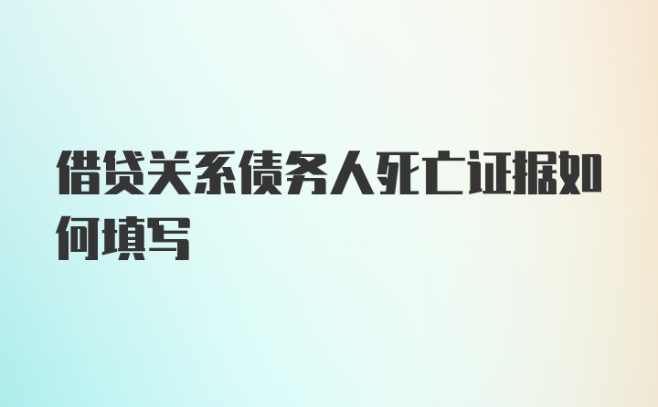 借贷关系债务人死亡证据如何填写