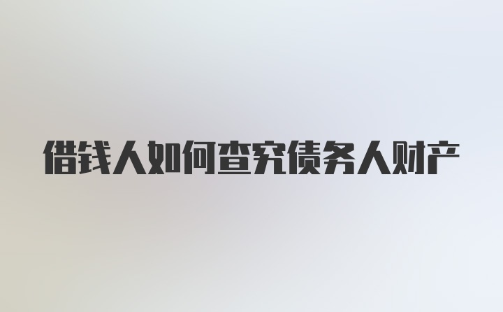 借钱人如何查究债务人财产