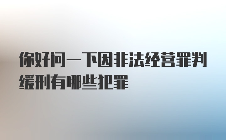 你好问一下因非法经营罪判缓刑有哪些犯罪