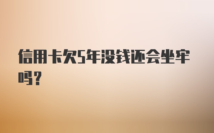 信用卡欠5年没钱还会坐牢吗？