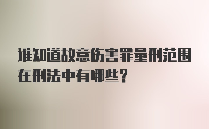 谁知道故意伤害罪量刑范围在刑法中有哪些？