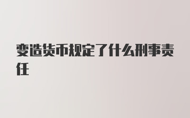 变造货币规定了什么刑事责任