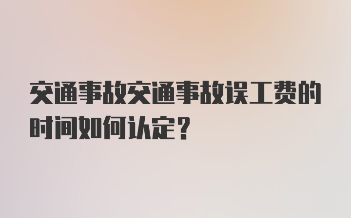 交通事故交通事故误工费的时间如何认定？