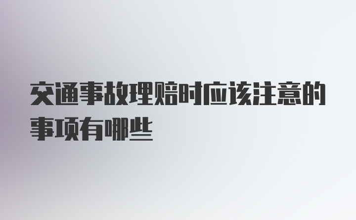 交通事故理赔时应该注意的事项有哪些