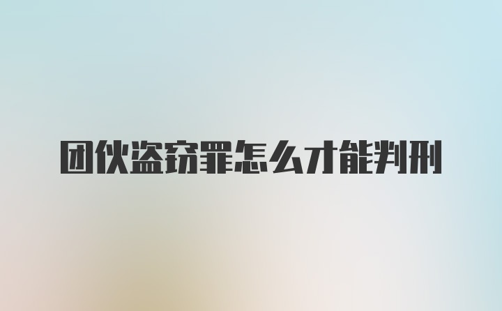 团伙盗窃罪怎么才能判刑