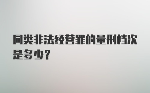 同类非法经营罪的量刑档次是多少？