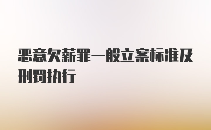 恶意欠薪罪一般立案标准及刑罚执行