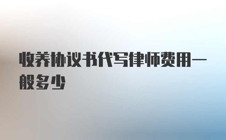 收养协议书代写律师费用一般多少