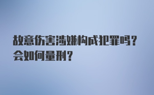 故意伤害涉嫌构成犯罪吗？会如何量刑？