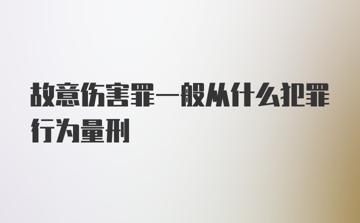 故意伤害罪一般从什么犯罪行为量刑