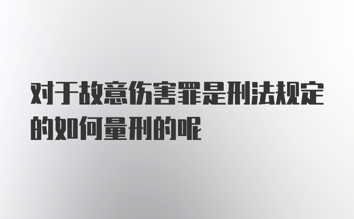 对于故意伤害罪是刑法规定的如何量刑的呢