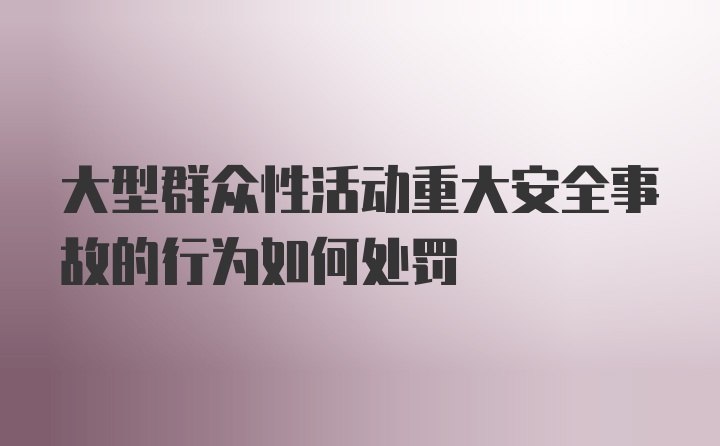 大型群众性活动重大安全事故的行为如何处罚