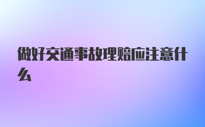 做好交通事故理赔应注意什么