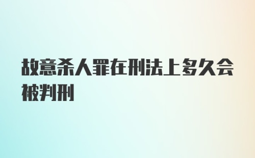 故意杀人罪在刑法上多久会被判刑