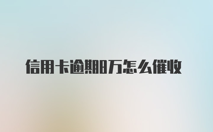 信用卡逾期8万怎么催收