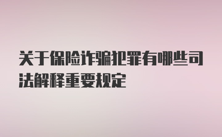 关于保险诈骗犯罪有哪些司法解释重要规定