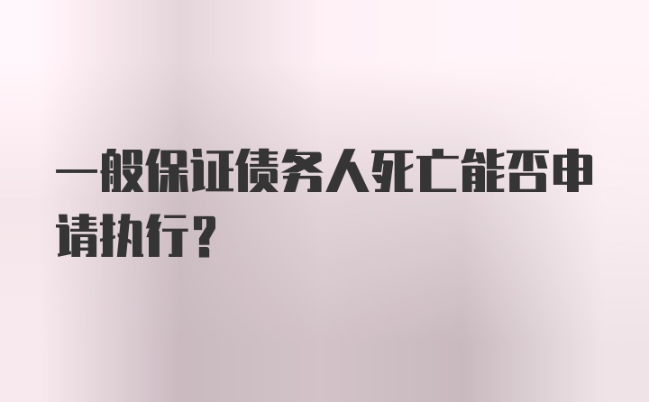 一般保证债务人死亡能否申请执行？