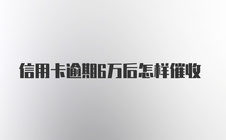 信用卡逾期6万后怎样催收