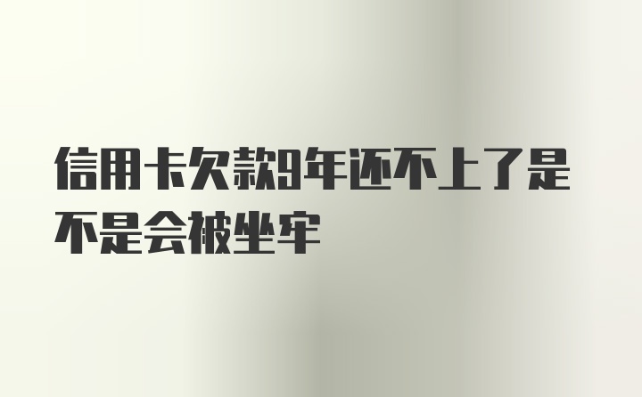 信用卡欠款9年还不上了是不是会被坐牢