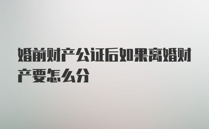 婚前财产公证后如果离婚财产要怎么分