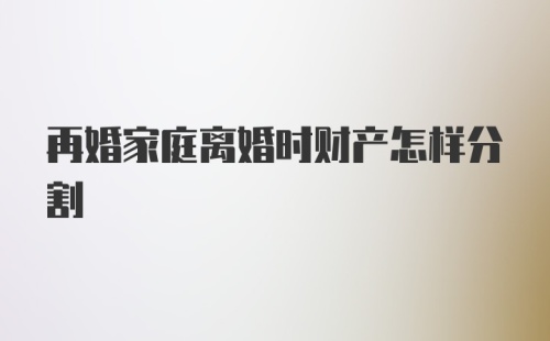 再婚家庭离婚时财产怎样分割