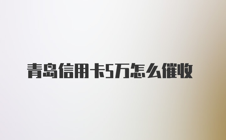 青岛信用卡5万怎么催收