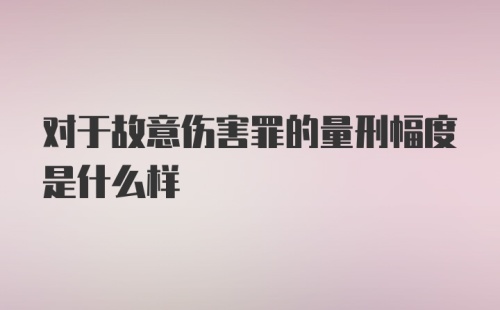 对于故意伤害罪的量刑幅度是什么样