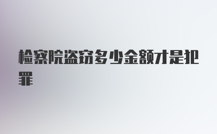 检察院盗窃多少金额才是犯罪