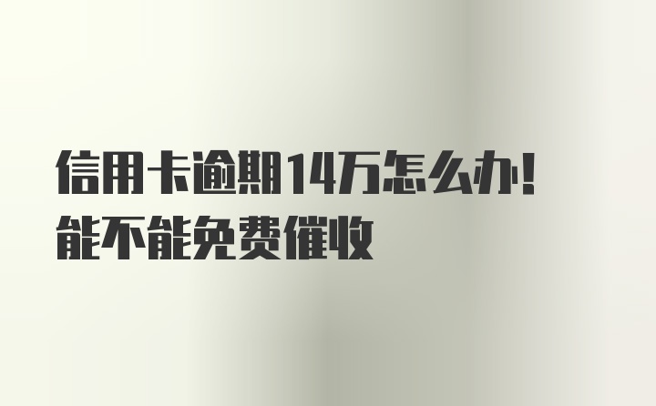 信用卡逾期14万怎么办！能不能免费催收