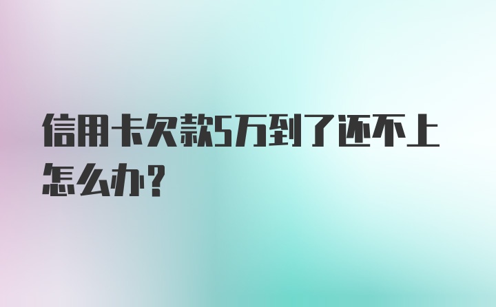 信用卡欠款5万到了还不上怎么办？