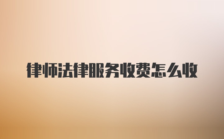 律师法律服务收费怎么收