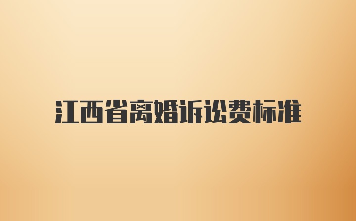 江西省离婚诉讼费标准