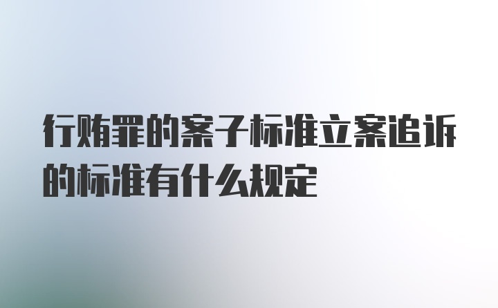 行贿罪的案子标准立案追诉的标准有什么规定