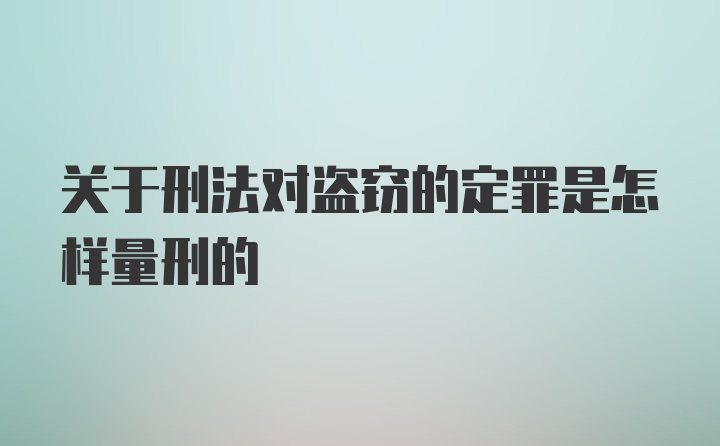 关于刑法对盗窃的定罪是怎样量刑的