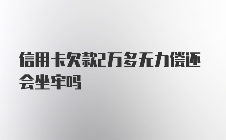 信用卡欠款2万多无力偿还会坐牢吗