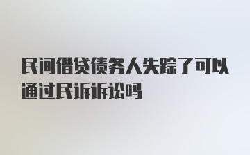 民间借贷债务人失踪了可以通过民诉诉讼吗