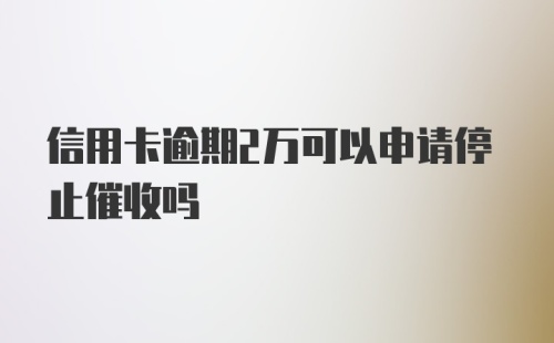 信用卡逾期2万可以申请停止催收吗