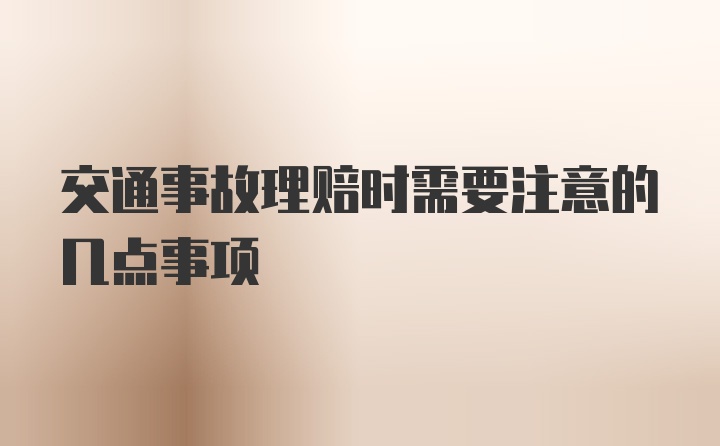 交通事故理赔时需要注意的几点事项