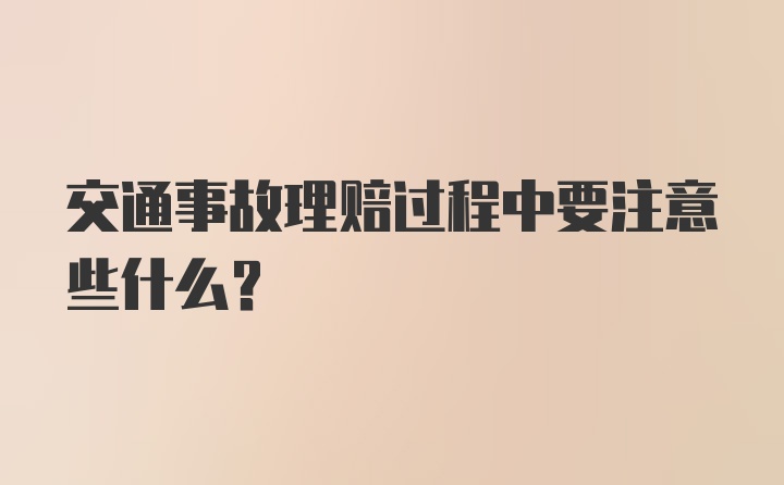 交通事故理赔过程中要注意些什么？