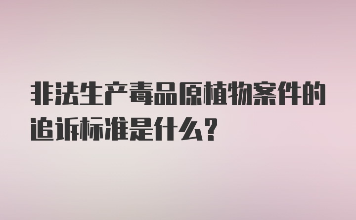 非法生产毒品原植物案件的追诉标准是什么？