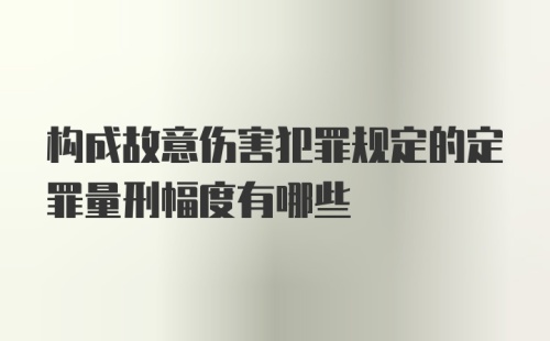 构成故意伤害犯罪规定的定罪量刑幅度有哪些