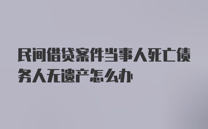 民间借贷案件当事人死亡债务人无遗产怎么办