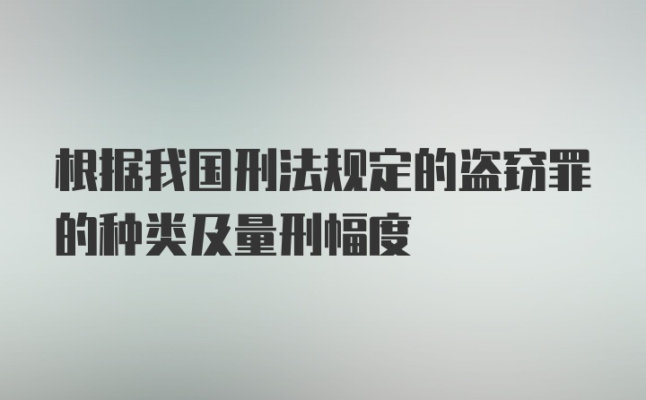 根据我国刑法规定的盗窃罪的种类及量刑幅度