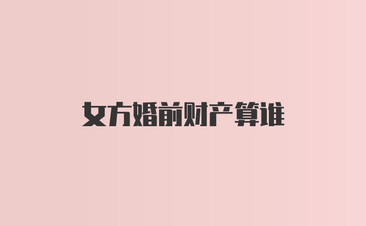 女方婚前财产算谁