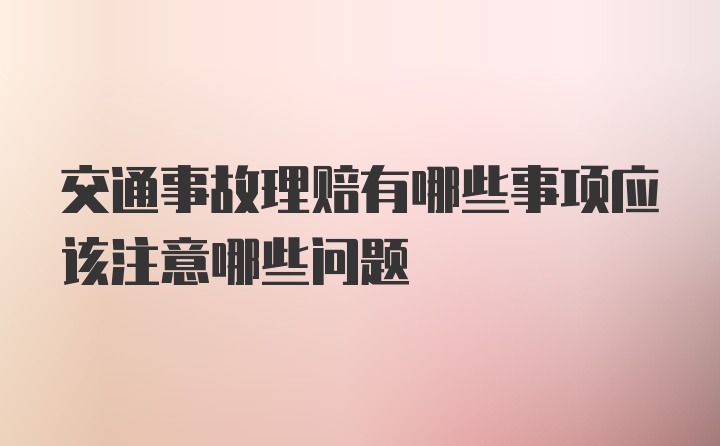 交通事故理赔有哪些事项应该注意哪些问题