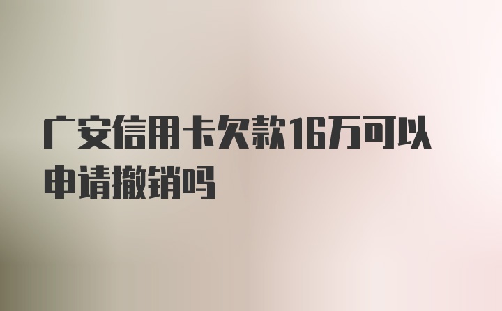 广安信用卡欠款16万可以申请撤销吗