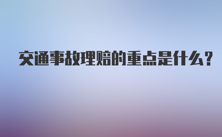 交通事故理赔的重点是什么？