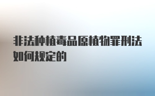 非法种植毒品原植物罪刑法如何规定的