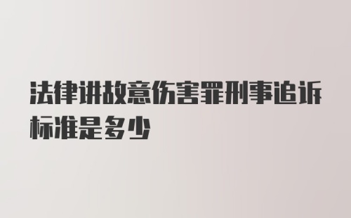 法律讲故意伤害罪刑事追诉标准是多少