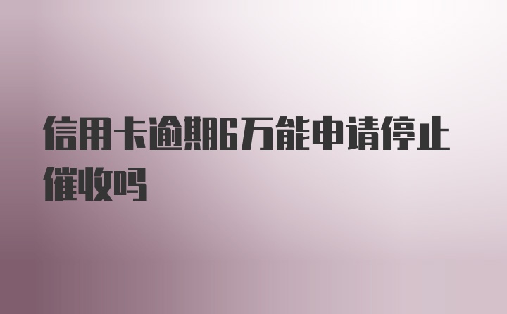 信用卡逾期6万能申请停止催收吗